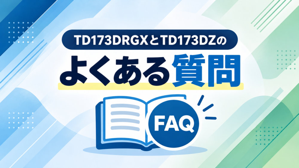 TD173DRGXとTD173DZに関するよくある質問(FAQ)