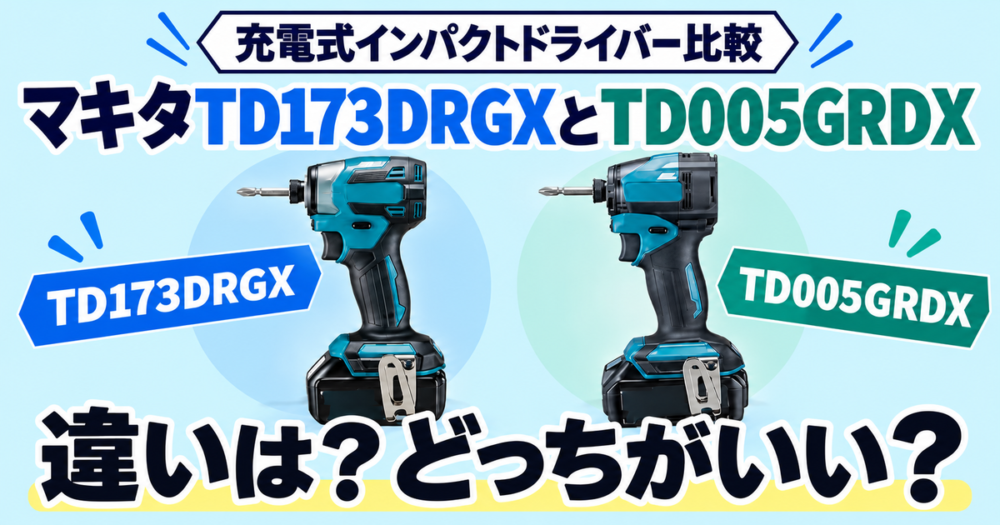 マキタTD173DRGXとTD005GRDXの違いを徹底比較！どっちがいい？
